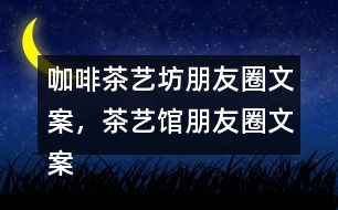 咖啡茶藝坊朋友圈文案，茶藝館朋友圈文案34句