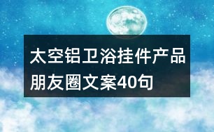 太空鋁衛(wèi)浴掛件產(chǎn)品朋友圈文案40句