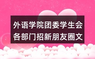 外語(yǔ)學(xué)院團(tuán)委學(xué)生會(huì)各部門招新朋友圈文案39句