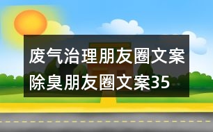 廢氣治理朋友圈文案、除臭朋友圈文案35句