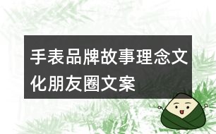 手表品牌故事、理念、文化、朋友圈文案37句