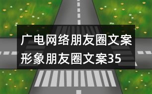 廣電網(wǎng)絡(luò)朋友圈文案、形象朋友圈文案35句