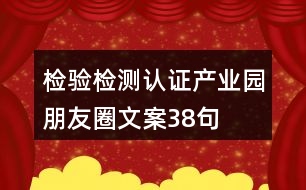 檢驗(yàn)檢測(cè)認(rèn)證產(chǎn)業(yè)園朋友圈文案38句