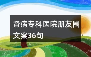 腎病?？漆t(yī)院朋友圈文案36句