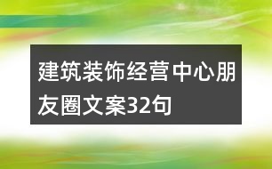 建筑裝飾經(jīng)營中心朋友圈文案32句