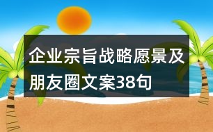 企業(yè)宗旨、戰(zhàn)略愿景及朋友圈文案38句