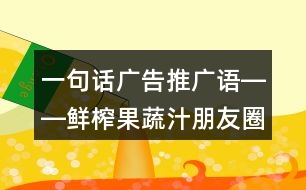 一句話廣告推廣語(yǔ)――鮮榨果蔬汁朋友圈文案37句