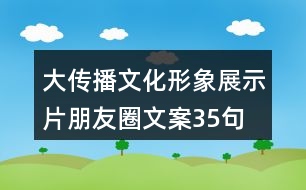 大傳播文化形象展示片朋友圈文案35句