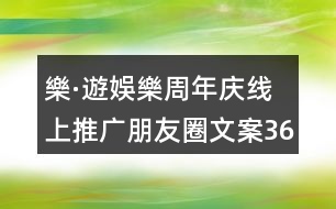 樂·遊娛樂周年慶線上推廣朋友圈文案36句