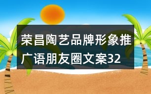 榮昌陶藝品牌形象推廣語、朋友圈文案32句