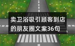 賣(mài)衛(wèi)浴吸引顧客到店的朋友圈文案36句