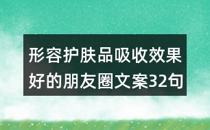 形容護(hù)膚品吸收效果好的朋友圈文案32句