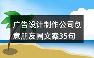 廣告設(shè)計制作公司創(chuàng)意朋友圈文案35句