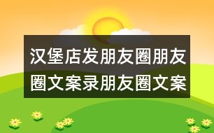 漢堡店發(fā)朋友圈朋友圈文案錄朋友圈文案32句