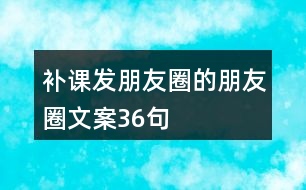 補(bǔ)課發(fā)朋友圈的朋友圈文案36句