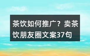 茶飲如何推廣？賣茶飲朋友圈文案37句