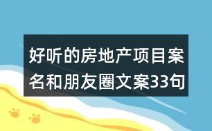 好聽的房地產(chǎn)項目案名和朋友圈文案33句