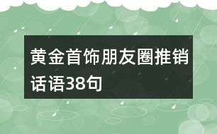 黃金首飾朋友圈推銷(xiāo)話語(yǔ)38句