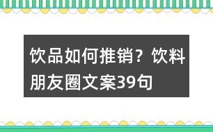 飲品如何推銷？飲料朋友圈文案39句