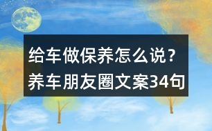 給車做保養(yǎng)怎么說？養(yǎng)車朋友圈文案34句