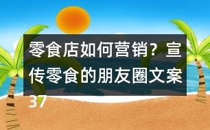 零食店如何營(yíng)銷？宣傳零食的朋友圈文案37句