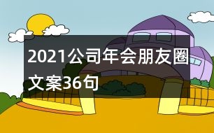 2021公司年會(huì)朋友圈文案36句