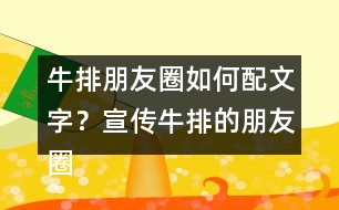 牛排朋友圈如何配文字？宣傳牛排的朋友圈文案32句