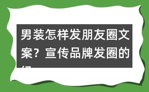 男裝怎樣發(fā)朋友圈文案？宣傳品牌發(fā)圈的經(jīng)典語36句