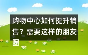 購物中心如何提升銷售？需要這樣的朋友圈文案錄39句