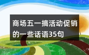 商場(chǎng)五一搞活動(dòng)促銷的一些話語35句