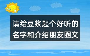 請給豆?jié){起個好聽的名字和介紹朋友圈文案33句