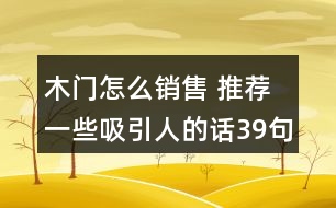 木門(mén)怎么銷(xiāo)售 推薦一些吸引人的話(huà)39句