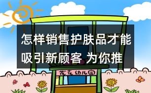 怎樣銷售護膚品才能吸引新顧客 為你推薦一些美麗肌膚的朋友圈文案38句