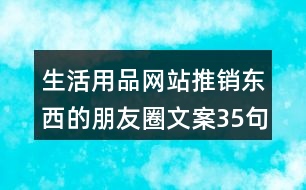 生活用品網(wǎng)站推銷東西的朋友圈文案35句