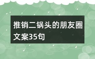 推銷二鍋頭的朋友圈文案35句