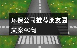 環(huán)保公司推薦朋友圈文案40句