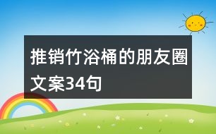 推銷竹浴桶的朋友圈文案34句