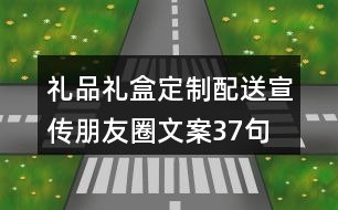 禮品禮盒定制配送宣傳朋友圈文案37句