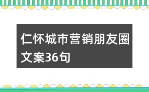 仁懷城市營(yíng)銷(xiāo)朋友圈文案36句