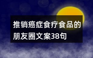 推銷癌癥食療食品的朋友圈文案38句