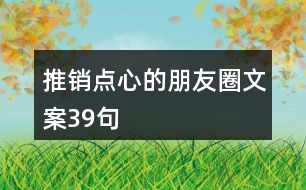 推銷點心的朋友圈文案39句