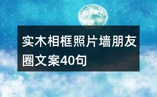 實木相框、照片墻朋友圈文案40句