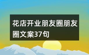 花店開(kāi)業(yè)朋友圈朋友圈文案37句