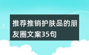 推薦推銷護膚品的朋友圈文案35句