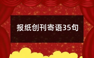 報(bào)紙創(chuàng)刊寄語35句