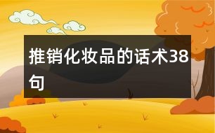 推銷化妝品的話術(shù)38句