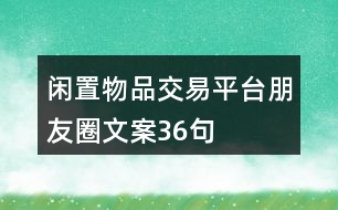 閑置物品交易平臺朋友圈文案36句