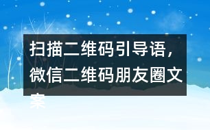 掃描二維碼引導(dǎo)語，微信二維碼朋友圈文案40句