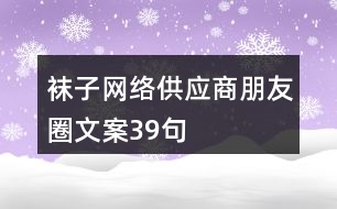 襪子網(wǎng)絡(luò)供應(yīng)商朋友圈文案39句