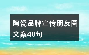 陶瓷品牌宣傳朋友圈文案40句